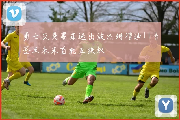 勇士交易墨菲送出波杰姆穆迪11号签及未来首轮互换权