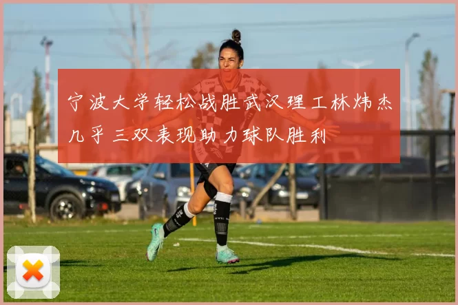 宁波大学轻松战胜武汉理工林炜杰几乎三双表现助力球队胜利