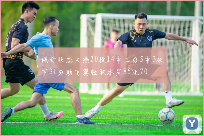 佩奇状态火热20投14中三分5中3砍下31分助飞翼轻取水星85比70