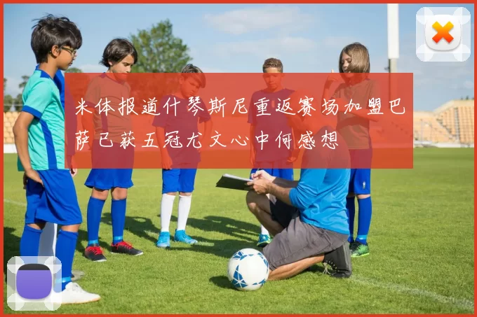 米体报道什琴斯尼重返赛场加盟巴萨已获五冠尤文心中何感想