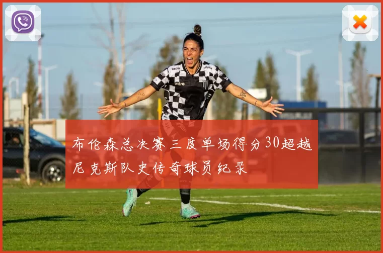 布伦森总决赛三度单场得分30超越尼克斯队史传奇球员纪录