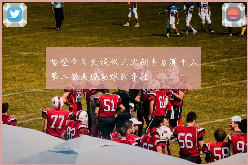 哈登今日失误仅三次创季后赛个人第二低表现助球队争胜