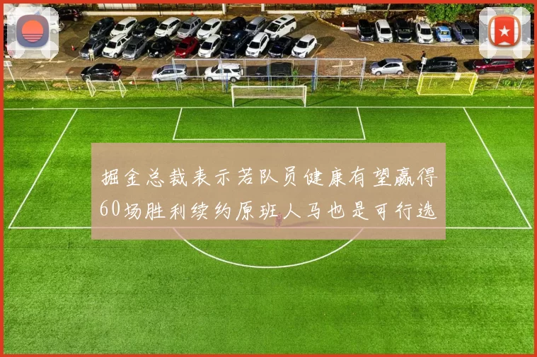 掘金总裁表示若队员健康有望赢得60场胜利续约原班人马也是可行选择