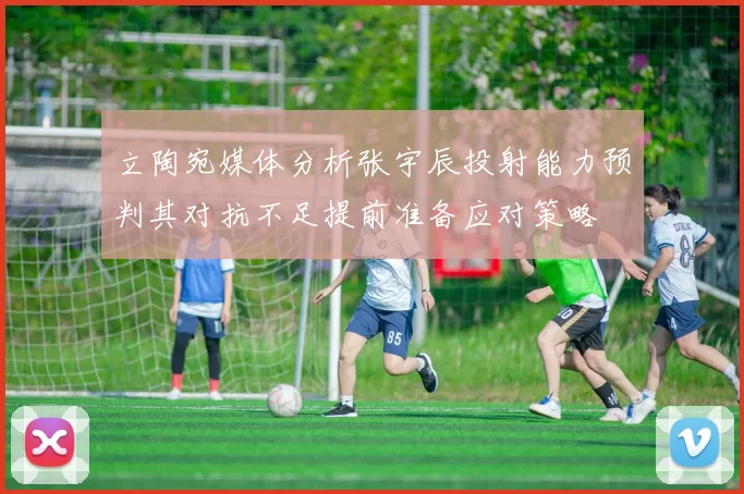 立陶宛媒体分析张宇辰投射能力预判其对抗不足提前准备应对策略
