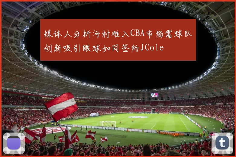 媒体人分析河村难入CBA市场需球队创新吸引眼球如同签约JCole